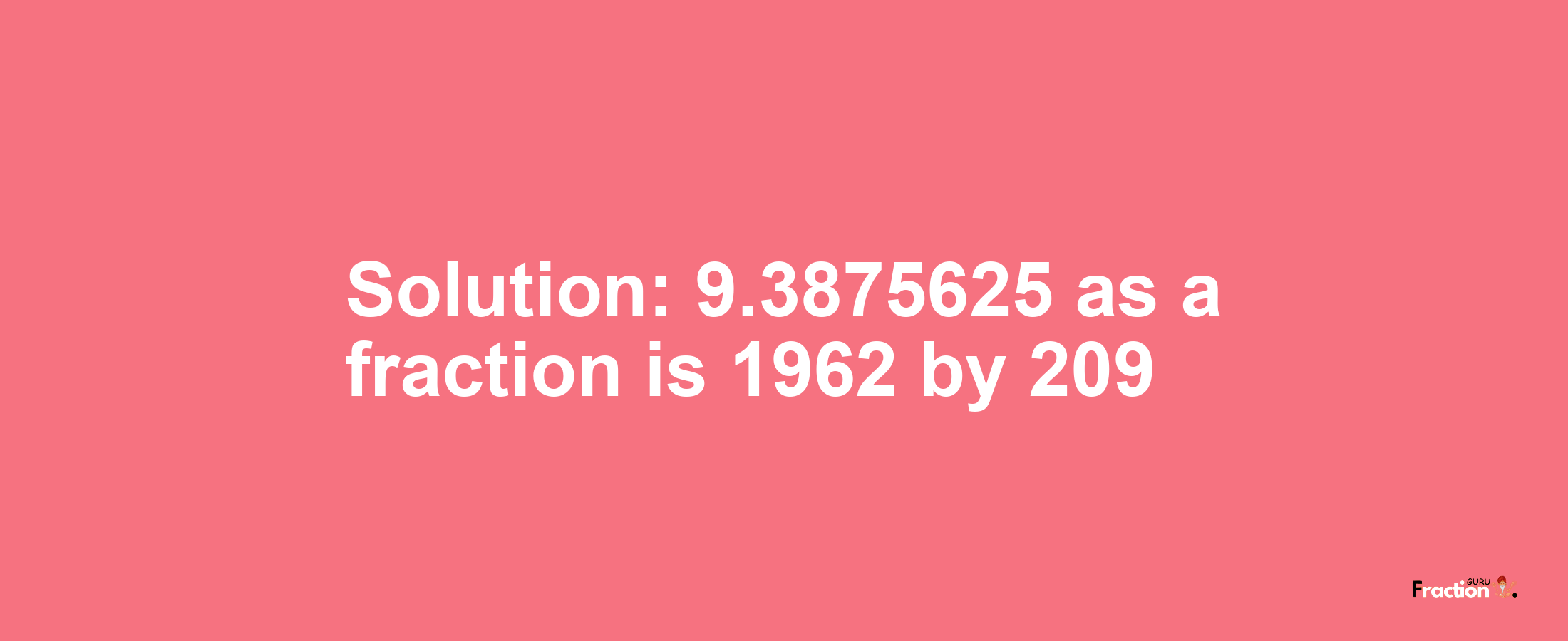 Solution:9.3875625 as a fraction is 1962/209